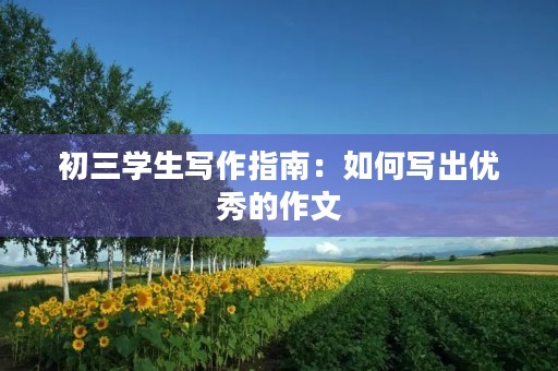 初三学生写作指南：如何写出优秀的作文