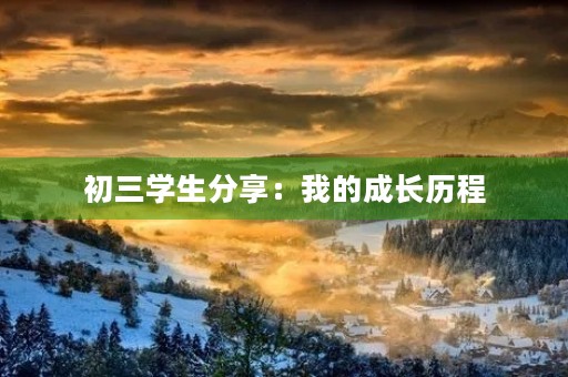初三学生分享:我的成长历程 初三学生分享:我的成长历程