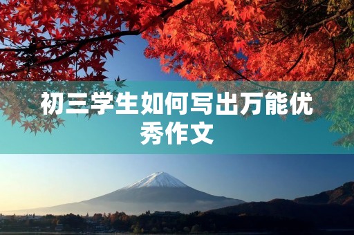 初三学生如何写出万能优秀作文 初三学生如何写出万能优秀作文
