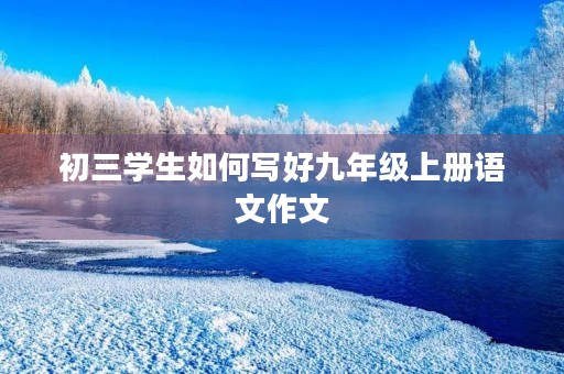初三学生如何写好九年级上册语文作文