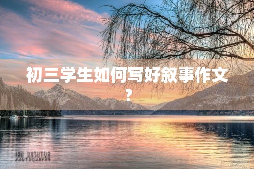 初三学生如何写好叙事作文？