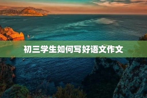 初三学生如何写好语文作文