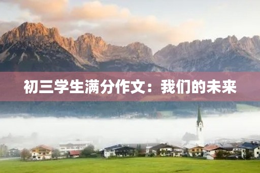 初三学生满分作文:我们的未来 初三学生满分作文:我们的未来