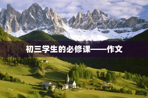初三学生的必修课——作文 初三学生的必修课——作文
