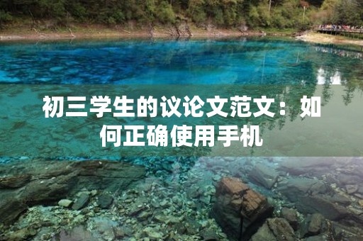 初三学生的议论文范文：如何正确使用手机