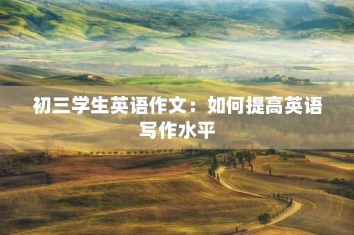 初三学生英语作文：如何提高英语写作水平