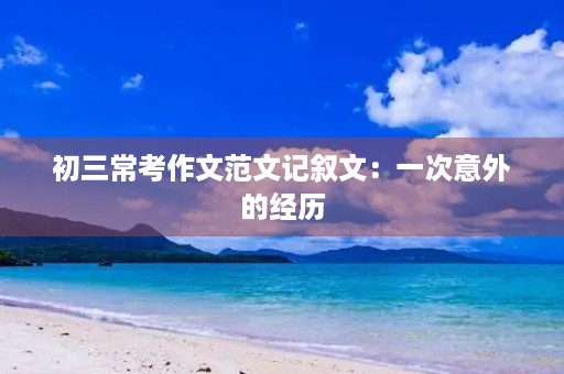 初三常考作文范文记叙文：一次意外的经历