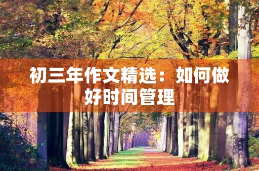 初三年作文精选:如何做好时间管理 初三年作文精选:如何做好时间管理