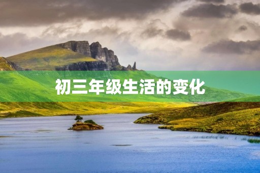 初三年级生活的变化 初三年级生活的变化