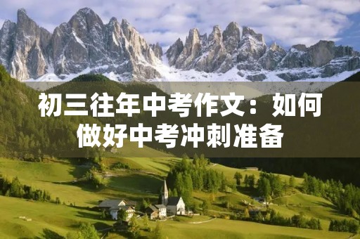 初三往年中考作文:如何做好中考冲刺准备 初三往年中考作文:如何做好中考冲刺准备