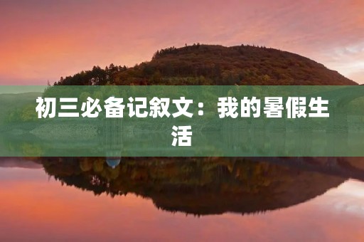 初三必备记叙文：我的暑假生活