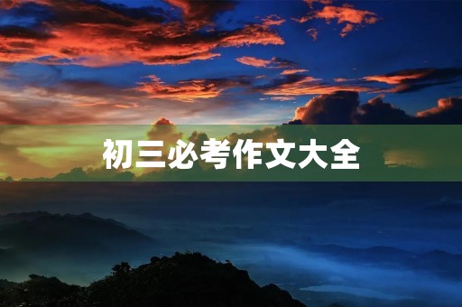 初三必考作文大全 初三必考作文大全