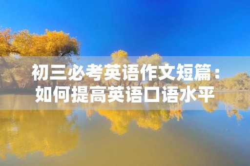 初三必考英语作文短篇:如何提高英语口语水平 初三必考英语作文短篇:如何提高英语口语水平