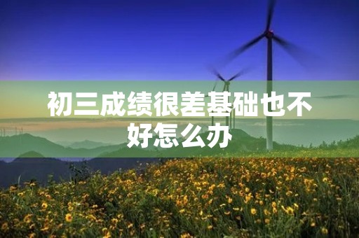 初三成绩很差基础也不好怎么办