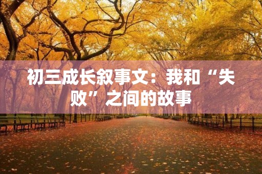 初三成长叙事文：我和“失败”之间的故事