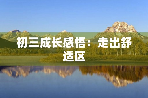 初三成长感悟：走出舒适区，迎接挑战