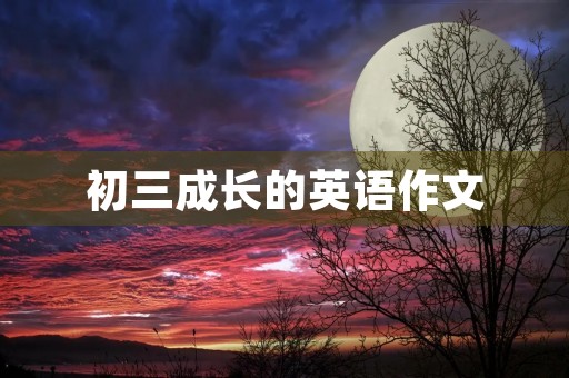 初三成长的英语作文 初三成长的英语作文