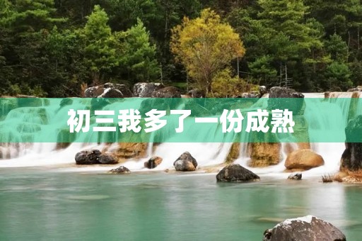 初三我多了一份成熟 初三我多了一份成熟