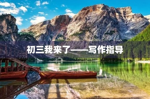 初三我来了——写作指导