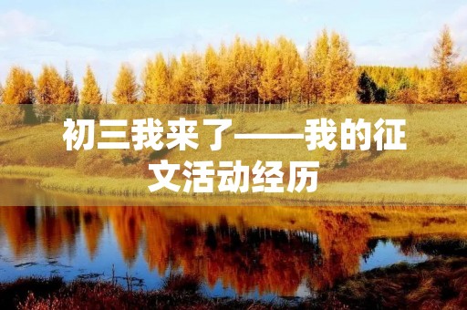 初三我来了——我的征文活动经历 初三我来了——我的征文活动经历