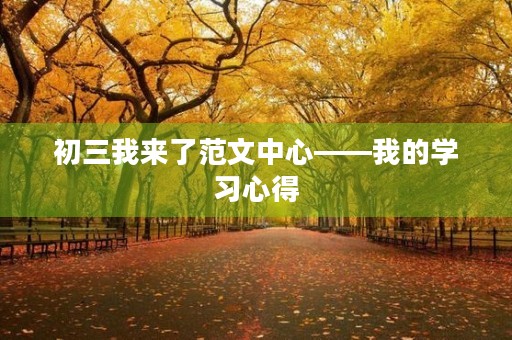 初三我来了范文中心——我的学习心得 初三我来了范文中心——我的学习心得