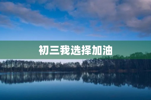 初三我选择加油 初三我选择加油