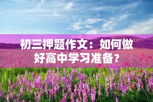 初三押题作文：如何做好高中学习准备？