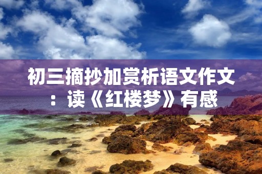 初三摘抄加赏析语文作文:读《红楼梦》有感 初三摘抄加赏析语文作文:读《红楼梦》有感