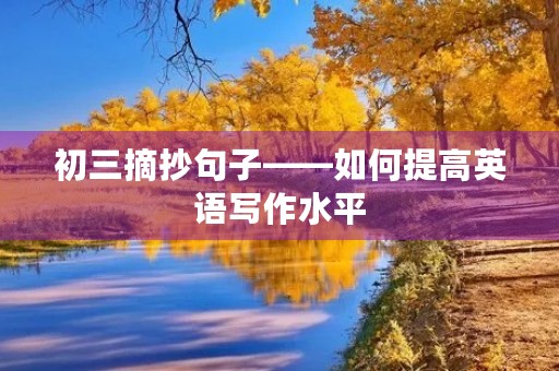 初三摘抄句子——如何提高英语写作水平