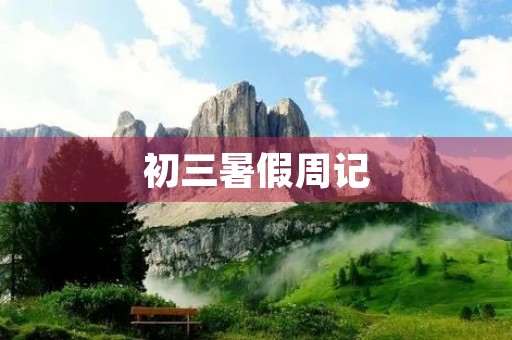 初三暑假周记 初三暑假周记