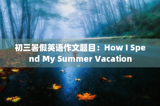 初三暑假英语作文题目：How I Spend My Summer Vacation