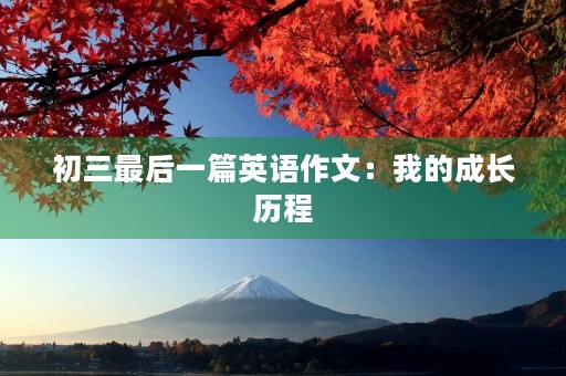 初三最后一篇英语作文:我的成长历程 初三最后一篇英语作文:我的成长历程