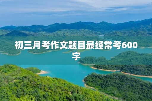 初三月考作文题目最经常考600字