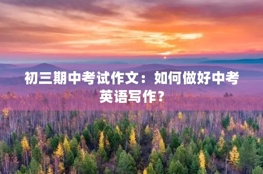 初三期中考试作文：如何做好中考英语写作？