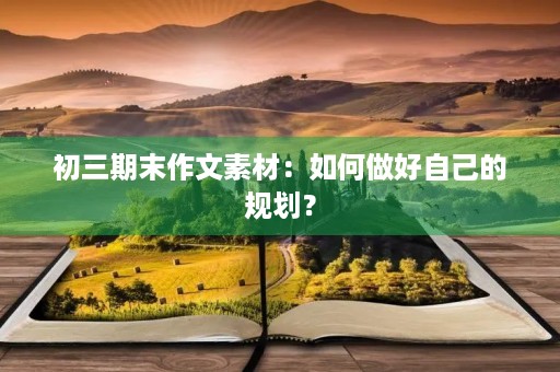初三期末作文素材：如何做好自己的规划？