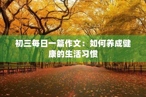初三每日一篇作文：如何养成健康的生活习惯