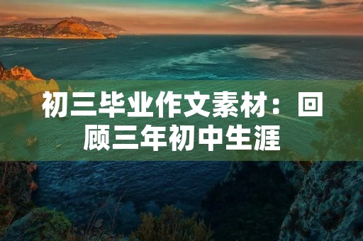 初三毕业作文素材：回顾三年初中生涯