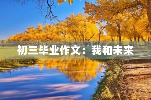 初三毕业作文:我和未来 初三毕业作文:我和未来