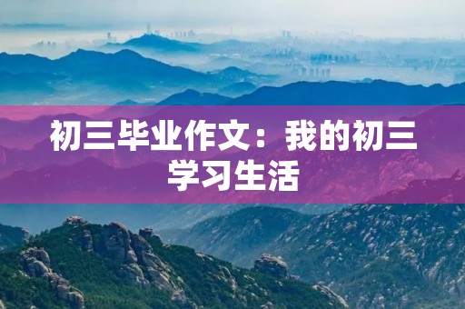 初三毕业作文：我的初三学习生活