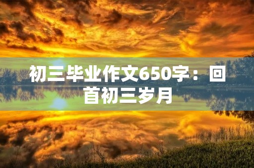 初三毕业作文650字：回首初三岁月
