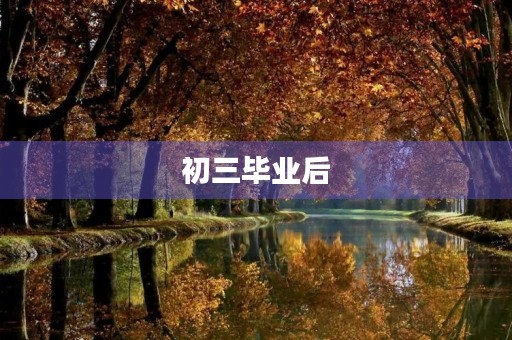 初三毕业后,我的人生规划 初三毕业后,我的人生规划