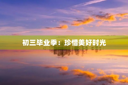 初三毕业季：珍惜美好时光