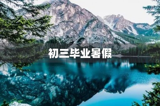 初三毕业暑假,我成长的点点滴滴 初三毕业暑假,我成长的点点滴滴