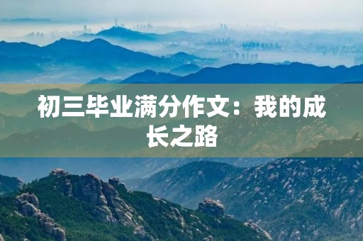 初三毕业满分作文:我的成长之路 初三毕业满分作文:我的成长之路