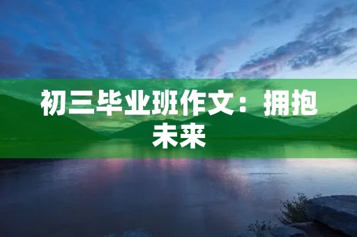 初三毕业班作文：拥抱未来