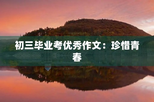 初三毕业考优秀作文：珍惜青春，展望未来