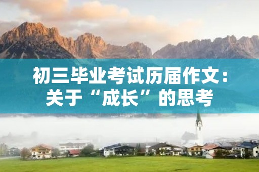 初三毕业考试历届作文:关于“成长”的思考 初三毕业考试历届作文:关于“成长”的思考