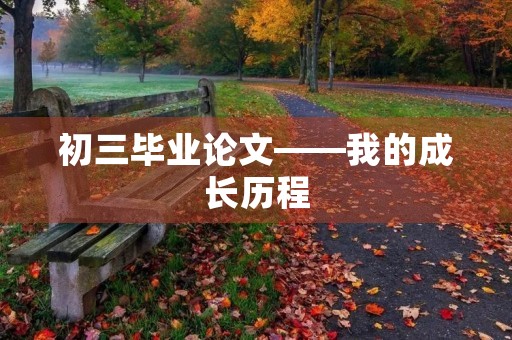 初三毕业论文——我的成长历程 初三毕业论文——我的成长历程