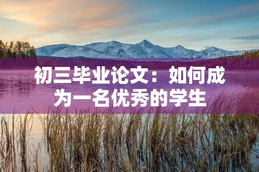 初三毕业论文:如何成为一名优秀的学生 初三毕业论文:如何成为一名优秀的学生