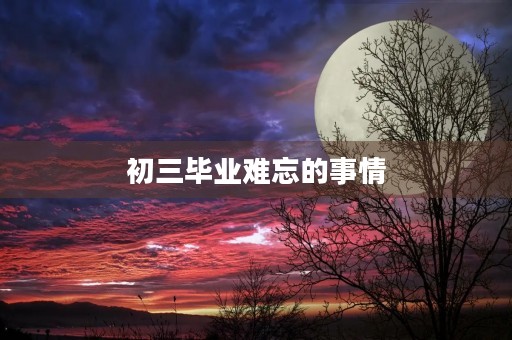 初三毕业难忘的事情